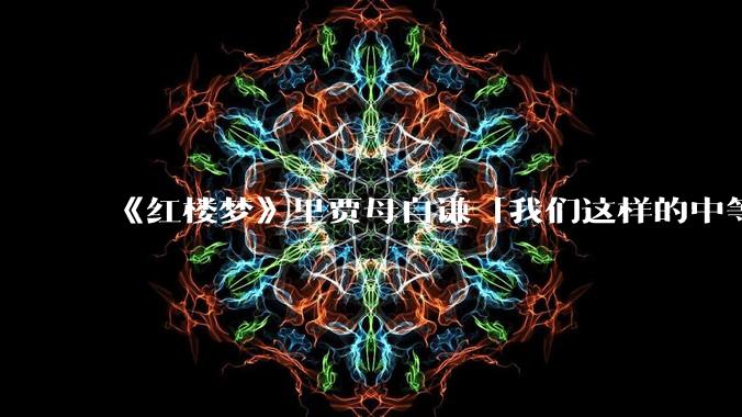 《红楼梦》里贾母自谦「我们这样的中等人家」，什么样的家庭才算上等人家？