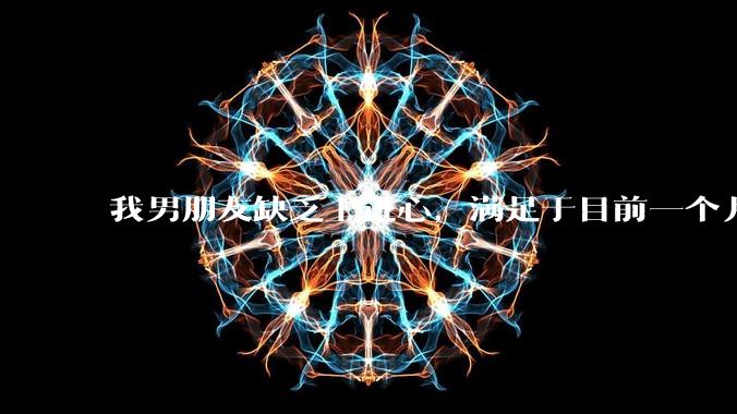 我男朋友缺乏上进心，满足于目前一个月七千块钱的工资，我该分手么？