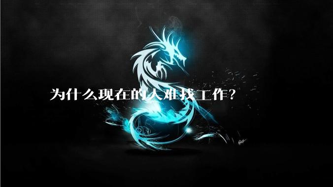 为什么现在的人难找工作？