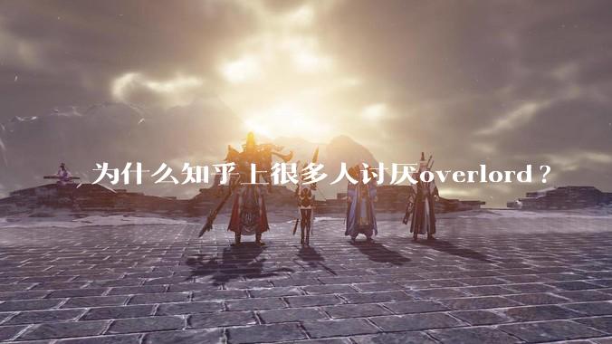 为什么知乎上很多人讨厌overlord?