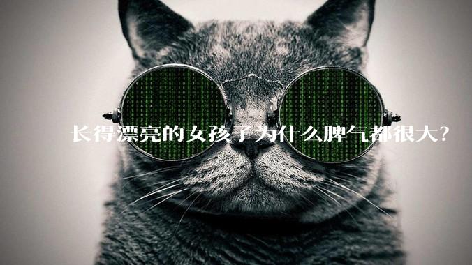 长得漂亮的女孩子为什么脾气都很大？