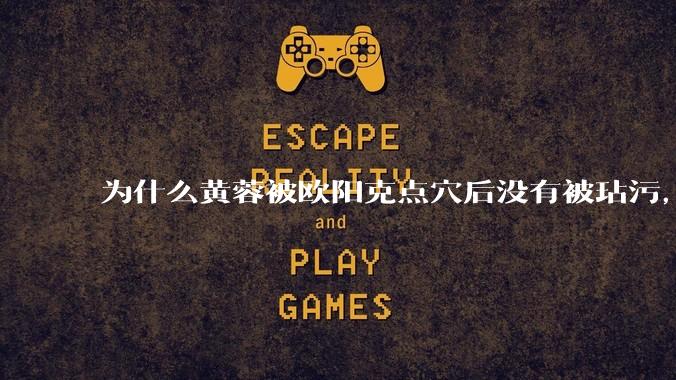 为什么黄蓉被欧阳克点穴后没有被玷污，而小龙女被点穴后被甄志丙毁了清白？
