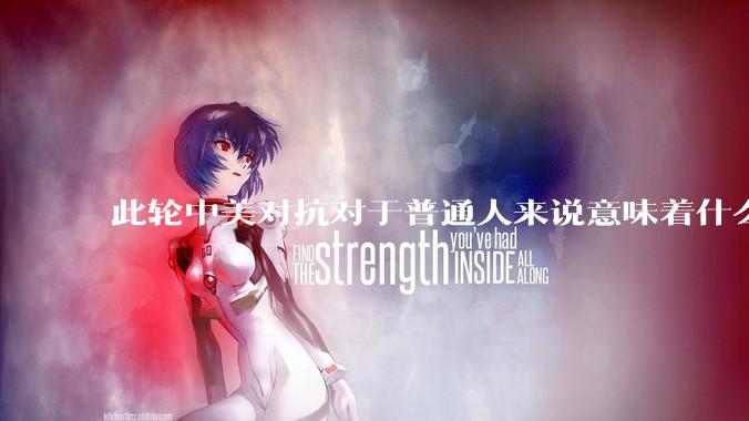 此轮中美对抗对于普通人来说意味着什么?