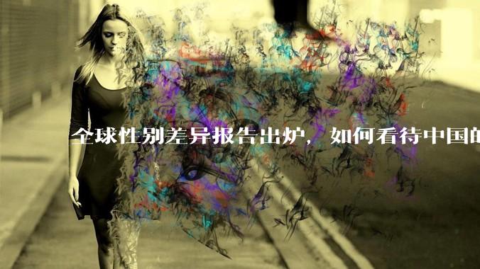 全球性别差异报告出炉，如何看待中国的排名？