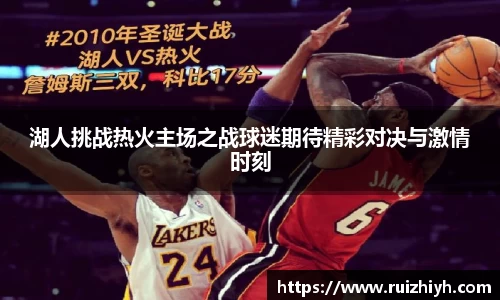 湖人挑战热火主场之战球迷期待精彩对决与激情时刻