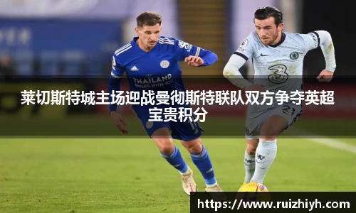 莱切斯特城主场迎战曼彻斯特联队双方争夺英超宝贵积分