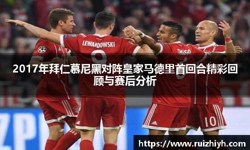 2017年拜仁慕尼黑对阵皇家马德里首回合精彩回顾与赛后分析